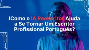 Como o IA Reescritor ajuda a se tornar um escritor profissional português?